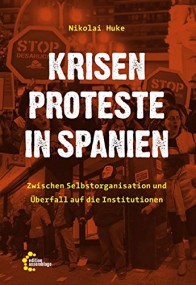 Nikolai Huke: Krisenproteste in Spanien. Zwischen Selbstorganisierung und Überfall auf die Institutionen