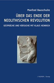 Manfred Bauschulte: Über das Ende der neolithischen Revolution. Gespräche und Versuche mit Klaus Heinrich