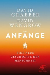 «Anfänge. Eine neue Geschichte der Menschheit» und «Ursprünge und Befreiungen. Eine dissidente Kulturtheorie»: Zwei revolutionäre Werke im Vergleich